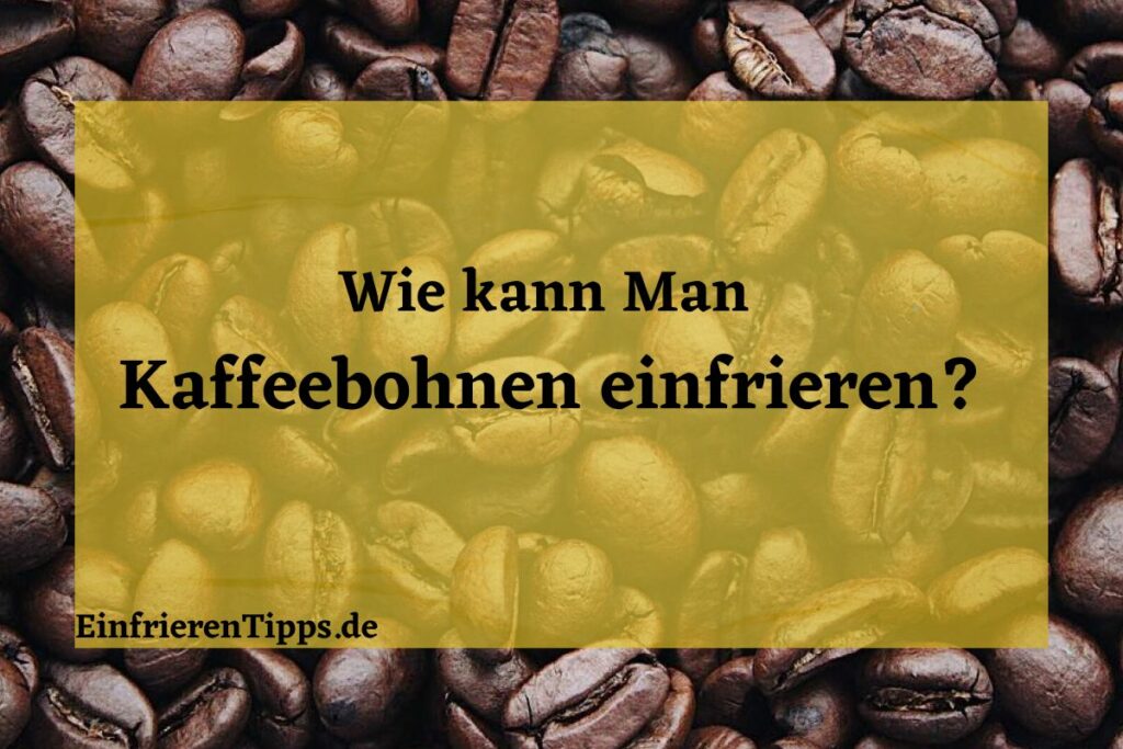 Kaffeebohnen einfrieren oder nicht? Eine Entscheidungshilfe Einfrieren Tipps