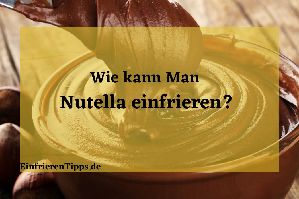 Ist das Einfrieren von Nutella möglich? Antworten hier! Einfrieren Tipps