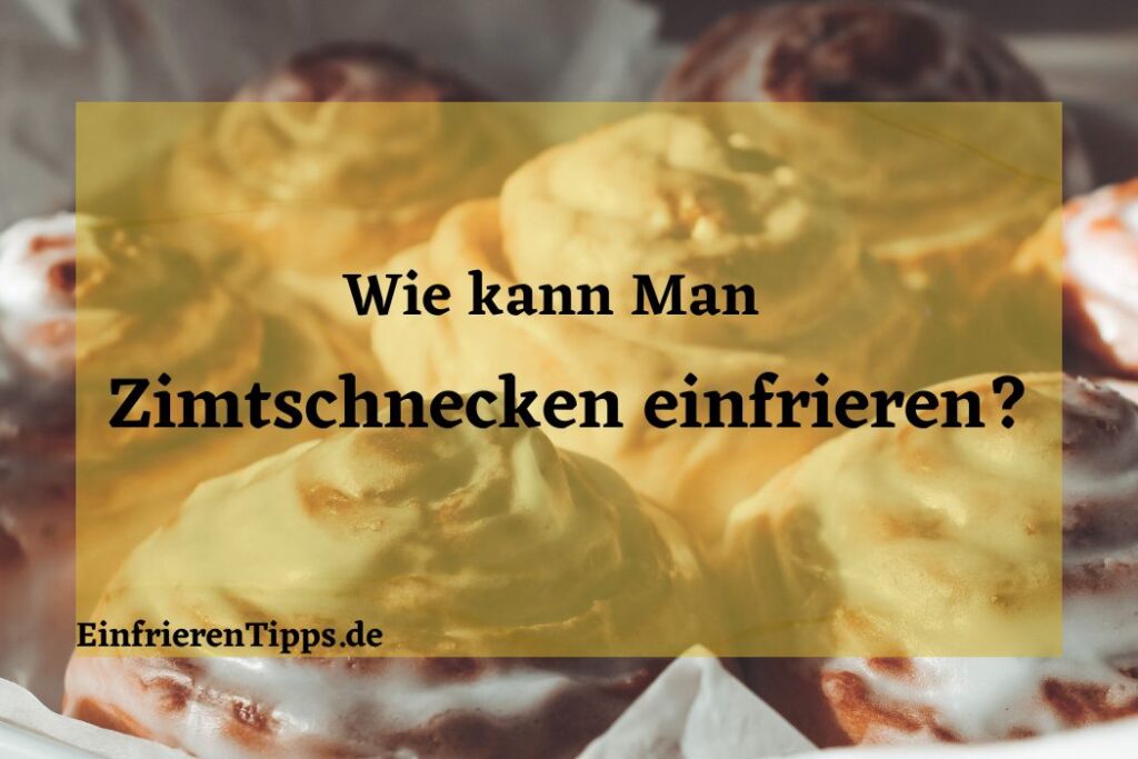 Kann man Zimtschnecken einfrieren? Tipps und Tricks Einfrieren Tipps