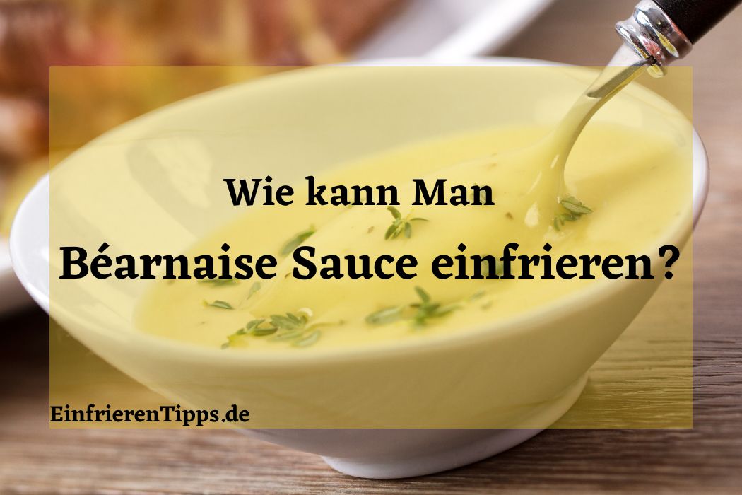 Kann man Béarnaise Sauce einfrieren? Praktische Tipps Einfrieren Tipps