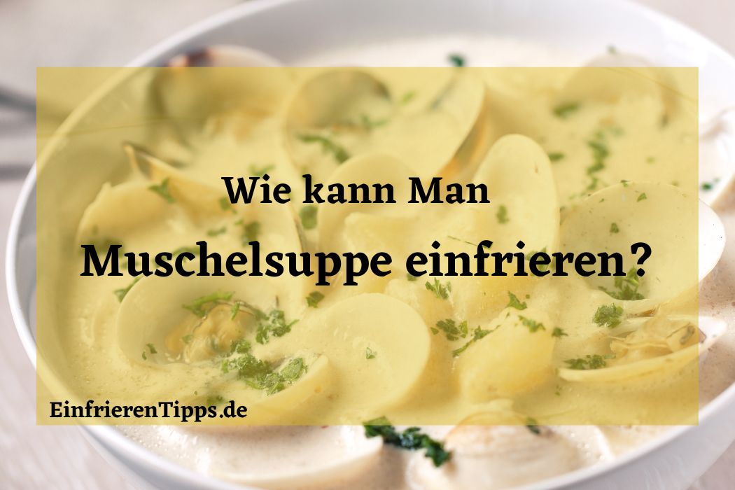 Kann man Muschelsuppe einfrieren? Tipps für die Haltbarkeit ...